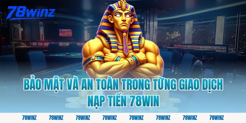Bảo Mật Và An Toàn Trong Từng Giao Dịch Nạp Tiền 78win