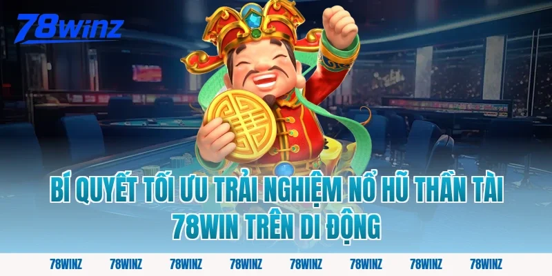 Bí quyết tối ưu trải nghiệm nổ hũ thần tài 78win trên di động