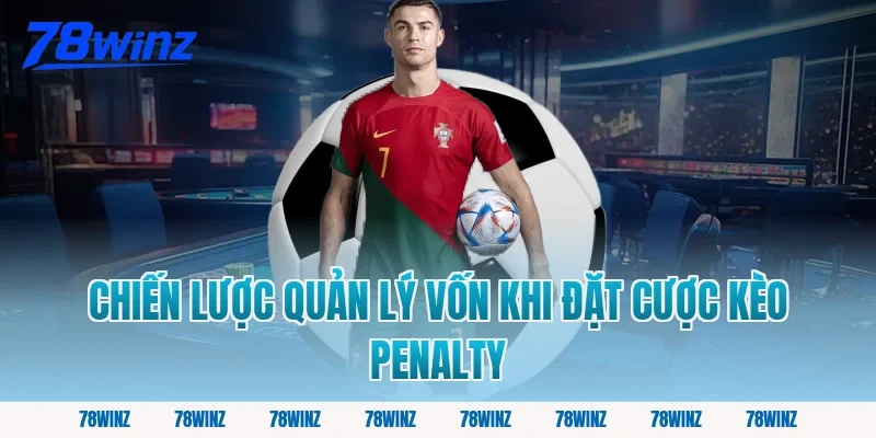Chiến Lược Quản Lý Vốn Khi Đặt Cược Kèo Penalty