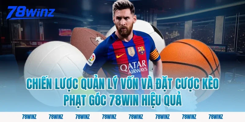 Chiến lược quản lý vốn và đặt cược kèo phạt góc 78win hiệu quả