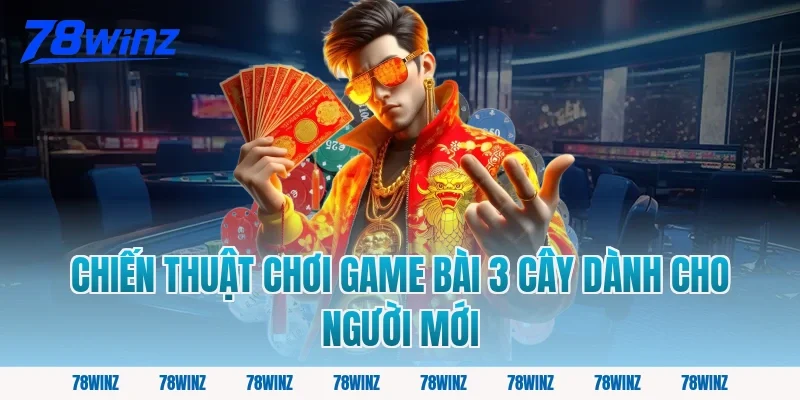 Chiến Thuật Chơi Game Bài 3 Cây Dành Cho Người Mới