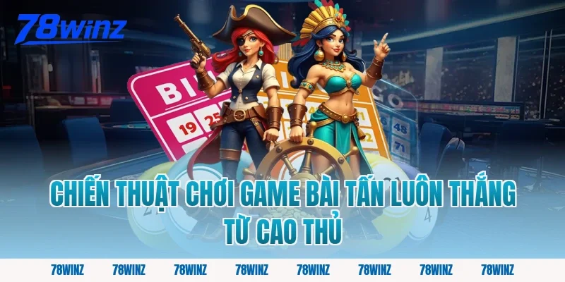 Chiến Thuật Chơi Game Bài Tấn Luôn Thắng Từ Cao Thủ