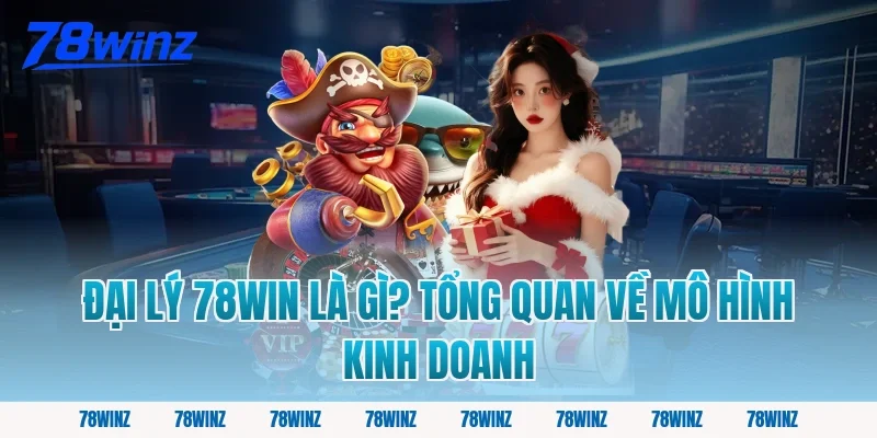 Đại Lý 78win Là Gì? Tổng Quan Về Mô Hình Kinh Doanh