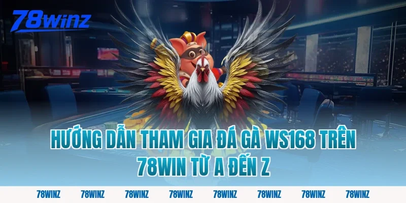 Hướng Dẫn Tham Gia Đá Gà WS168 Trên 78win Từ A Đến Z