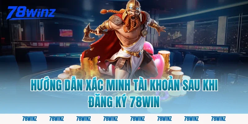 Hướng dẫn xác minh tài khoản sau khi đăng ký 78win