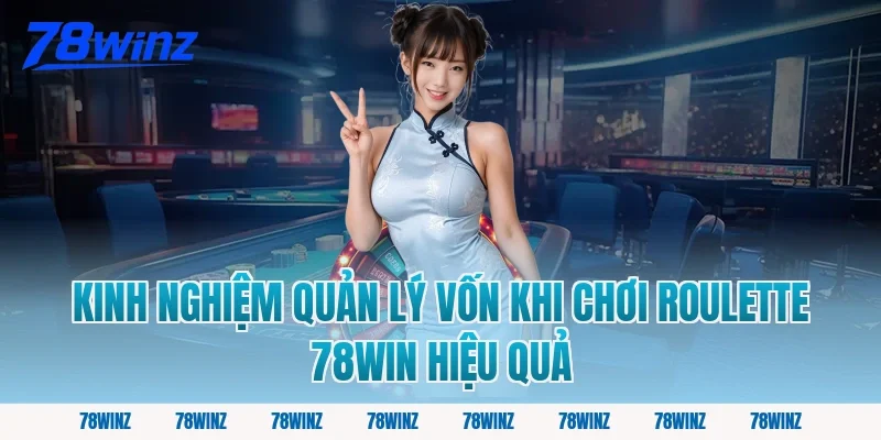 Kinh Nghiệm Quản Lý Vốn Khi Chơi Roulette 78Win Hiệu Quả
