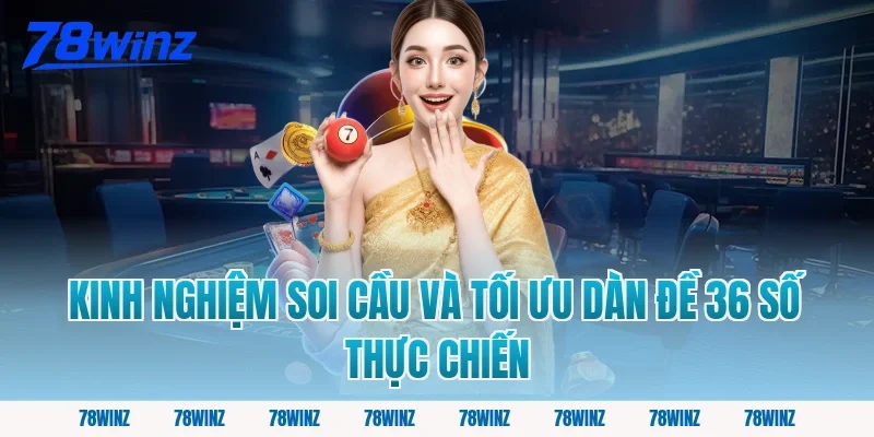Kinh nghiệm soi cầu và tối ưu dàn đề 36 số thực chiến