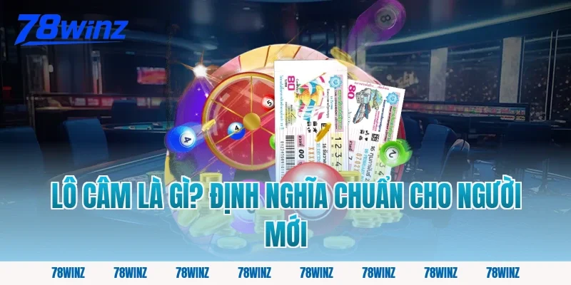 Lô Câm Là Gì? Định Nghĩa Chuẩn Cho Người Mới