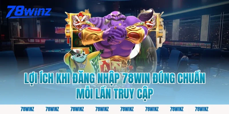 Lợi ích khi đăng nhập 78win đúng chuẩn mỗi lần truy cập