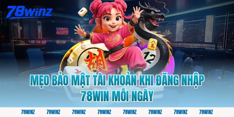 Mẹo bảo mật tài khoản khi đăng nhập 78win mỗi ngày
