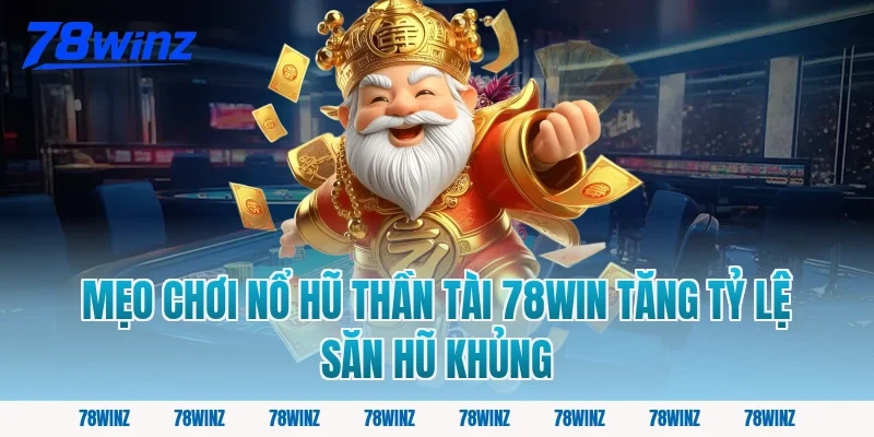 Mẹo chơi nổ hũ thần tài 78win tăng tỷ lệ săn hũ khủng