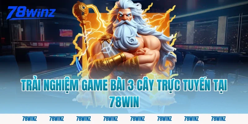 Trải Nghiệm Game Bài 3 Cây Trực Tuyến Tại 78win