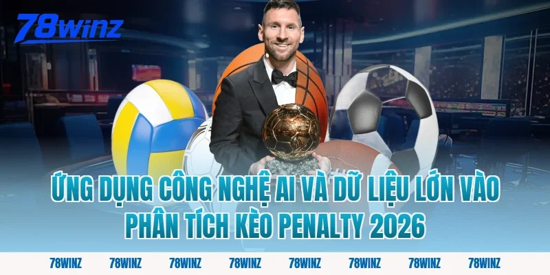 Ứng Dụng Công Nghệ AI Và Dữ Liệu Lớn Vào Phân Tích Kèo Penalty 2026